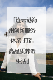 连云港海州创新服务体系 打造高品质养老生活