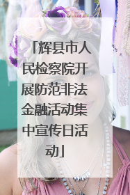 辉县市人民检察院开展防范非法金融活动集中宣传日活动