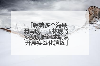 辗转多个海域 渭南舰、玉林舰等多艘舰艇组成编队开展实战化演练