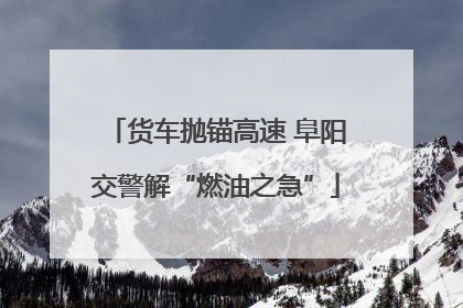 货车抛锚高速 阜阳交警解“燃油之急”