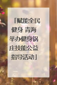 赋能全民健身 青海举办健身锅庄技能公益指导活动