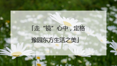 走“镜”心中，定格豫园东方生活之美