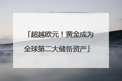 超越欧元！黄金成为全球第二大储备资产