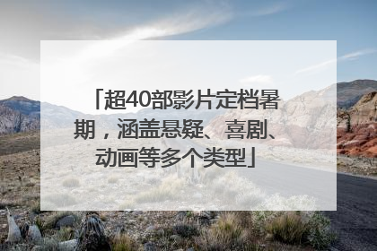 超40部影片定档暑期，涵盖悬疑、喜剧、动画等多个类型