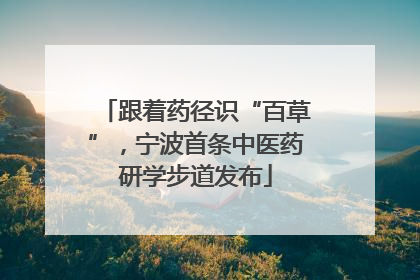跟着药径识“百草”，宁波首条中医药研学步道发布