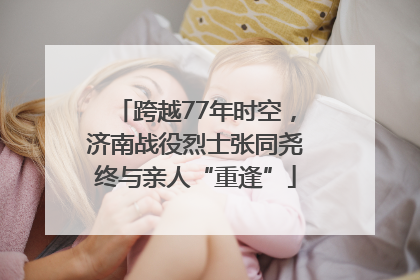 跨越77年时空，济南战役烈士张同尧终与亲人“重逢”