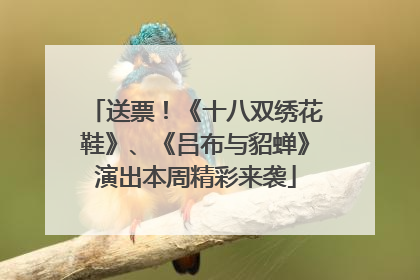 送票！《十八双绣花鞋》、《吕布与貂蝉》演出本周精彩来袭