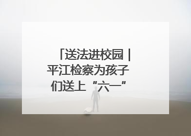 送法进校园｜平江检察为孩子们送上“六一”法治大礼包！