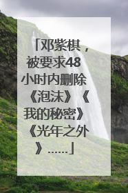 邓紫棋，被要求48小时内删除《泡沫》《我的秘密》《光年之外》……