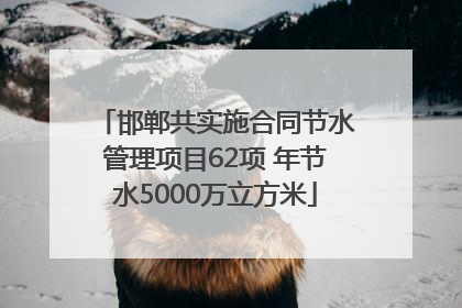 邯郸共实施合同节水管理项目62项 年节水5000万立方米