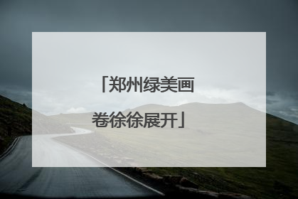 郑州绿美画卷徐徐展开