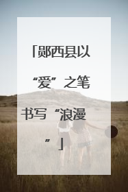 郧西县以“爱”之笔书写“浪漫”