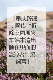 重庆辟谣：网传“拆除菜园坝火车站未清出睡在里面的流浪者”系谣言