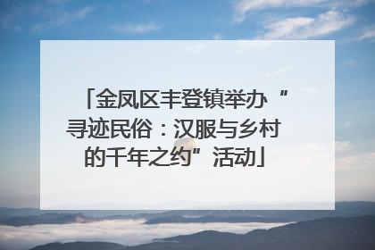 金凤区丰登镇举办“寻迹民俗：汉服与乡村的千年之约”活动