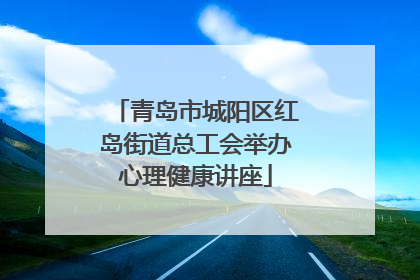 青岛市城阳区红岛街道总工会举办心理健康讲座