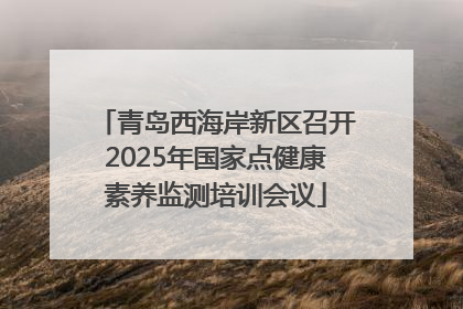 青岛西海岸新区召开2025年国家点健康素养监测培训会议