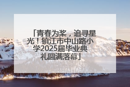 青春为桨，追寻星光！镇江市中山路小学2025届毕业典礼圆满落幕