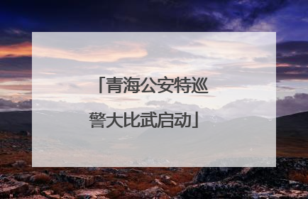 青海公安特巡警大比武启动