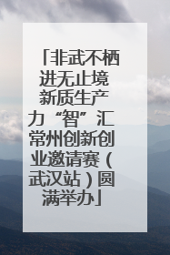 非武不栖 进无止境 新质生产力“智”汇常州创新创业邀请赛（武汉站）圆满举办