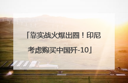 靠实战火爆出圈！印尼考虑购买中国歼-10