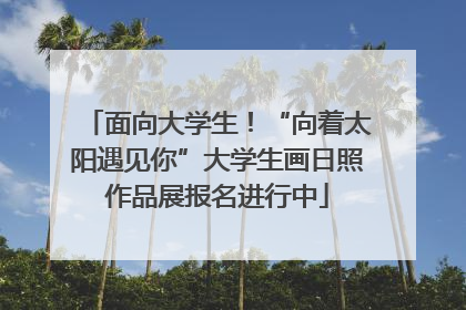 面向大学生！“向着太阳遇见你”大学生画日照作品展报名进行中