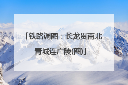 铁路调图：长龙贯南北 青城连广陵(图)