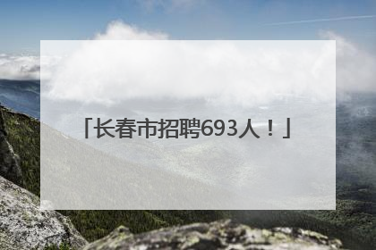 长春市招聘693人！