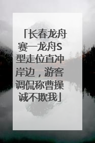 长春龙舟赛一龙舟S型走位直冲岸边，游客调侃称曹操诚不欺我