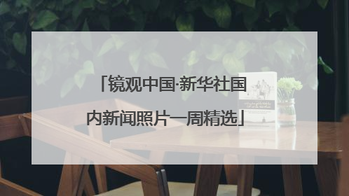 镜观中国·新华社国内新闻照片一周精选