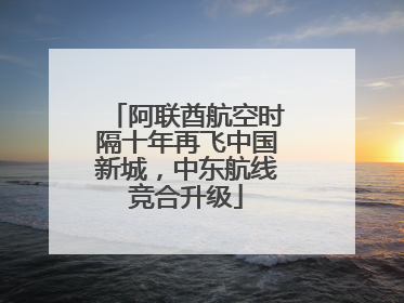 阿联酋航空时隔十年再飞中国新城，中东航线竞合升级