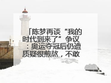 陈梦再谈“我的时代到来了”争议：奥运夺冠后仍遭质疑很煎熬，不敢再这么说了
