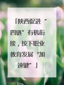 陕西促进“四链”有机衔接，按下职业教育发展“加速键”