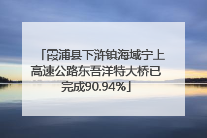 霞浦县下浒镇海域宁上高速公路东吾洋特大桥已完成90.94%