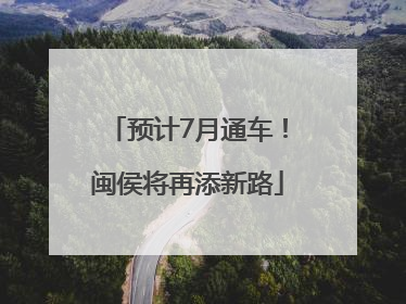 预计7月通车！闽侯将再添新路