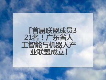 首届联盟成员321名！广东省人工智能与机器人产业联盟成立