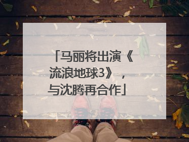 马丽将出演《流浪地球3》，与沈腾再合作