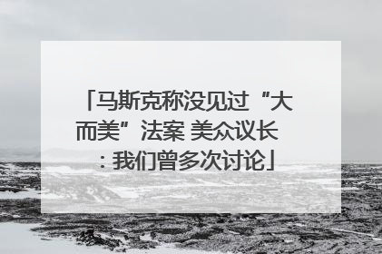 马斯克称没见过“大而美”法案 美众议长：我们曾多次讨论