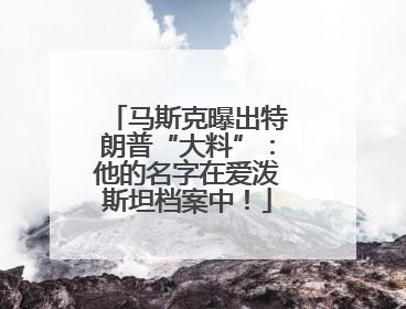 马斯克曝出特朗普“大料”：他的名字在爱泼斯坦档案中！