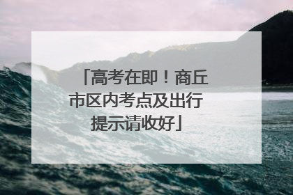 高考在即！商丘市区内考点及出行提示请收好