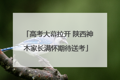 高考大幕拉开 陕西神木家长满怀期待送考