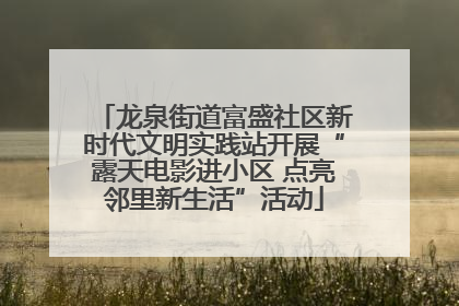 龙泉街道富盛社区新时代文明实践站开展“露天电影进小区 点亮邻里新生活”活动