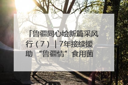 鲁疆同心绘新篇采风行（7）｜7年接续援助 “鲁疆情”食用菌从1.0走向4.0