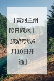 黄河兰州段日间水上旅游专线6月10日开通