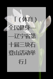 （体育）全民健身——辽宁省第十届三块石登山活动举行
