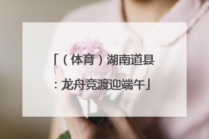 （体育）湖南道县：龙舟竞渡迎端午