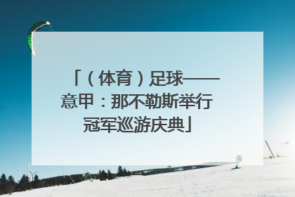 （体育）足球——意甲：那不勒斯举行冠军巡游庆典