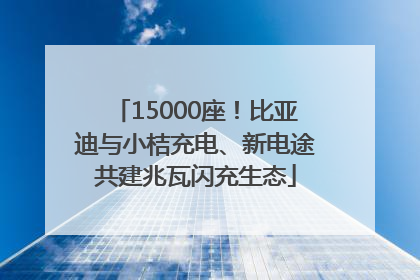15000座！比亚迪与小桔充电、新电途共建兆瓦闪充生态