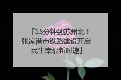 15分钟到苏州北！张家港市铁路建设开启民生幸福新时速