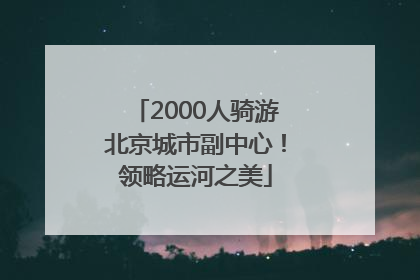 2000人骑游北京城市副中心！领略运河之美