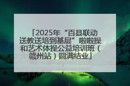 2025年“百县联动送教送培到基层”啦啦操和艺术体操公益培训班（赣州站）圆满结业